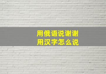 用俄语说谢谢 用汉字怎么说